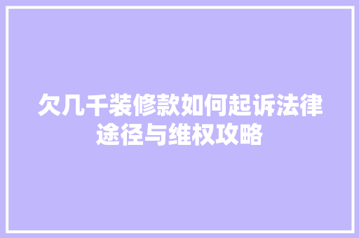 欠几千装修款如何起诉法律途径与维权攻略