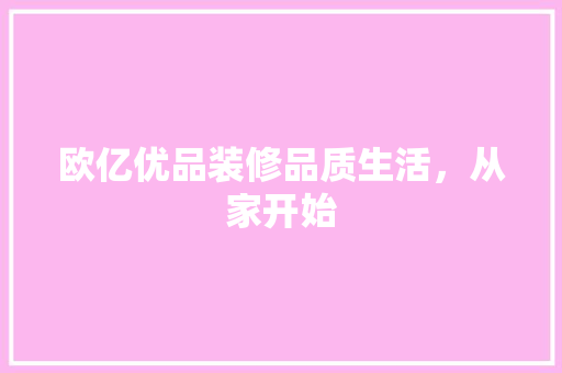 欧亿优品装修品质生活，从家开始