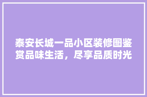 泰安长城一品小区装修图鉴赏品味生活，尽享品质时光