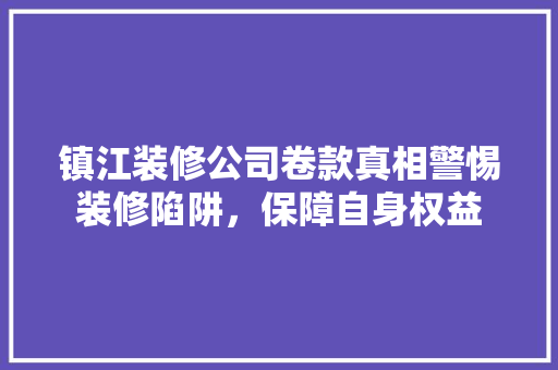 镇江装修公司卷款真相警惕装修陷阱，保障自身权益