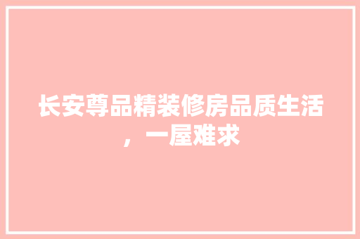 长安尊品精装修房品质生活，一屋难求