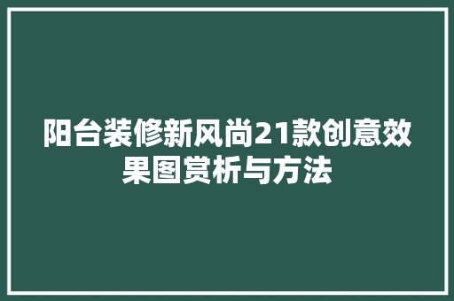 阳台装修新风尚21款创意效果图赏析与方法