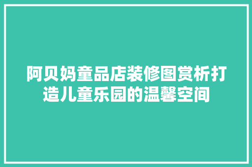 阿贝妈童品店装修图赏析打造儿童乐园的温馨空间