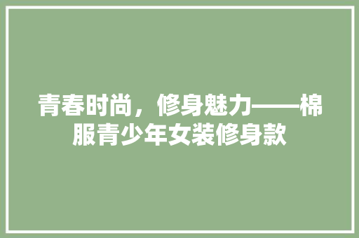 青春时尚，修身魅力——棉服青少年女装修身款