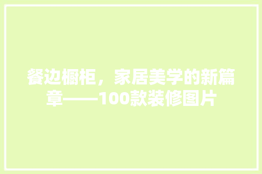 餐边橱柜，家居美学的新篇章——100款装修图片