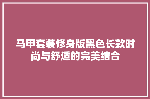 马甲套装修身版黑色长款时尚与舒适的完美结合