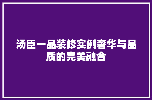 汤臣一品装修实例奢华与品质的完美融合