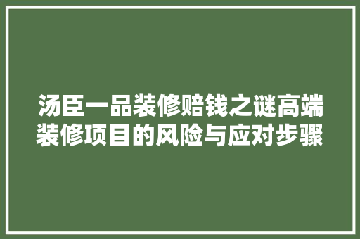 汤臣一品装修赔钱之谜高端装修项目的风险与应对步骤