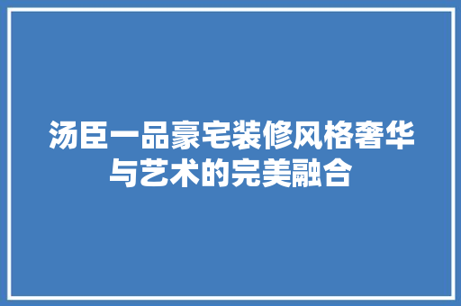 汤臣一品豪宅装修风格奢华与艺术的完美融合