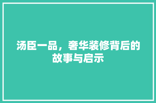 汤臣一品，奢华装修背后的故事与启示