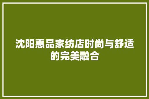 沈阳惠品家纺店时尚与舒适的完美融合