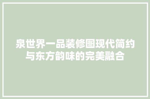 泉世界一品装修图现代简约与东方韵味的完美融合