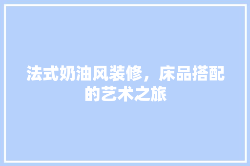 法式奶油风装修，床品搭配的艺术之旅