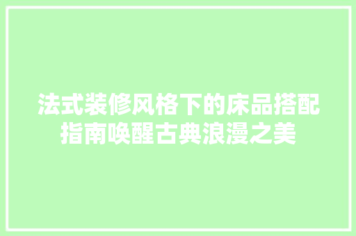 法式装修风格下的床品搭配指南唤醒古典浪漫之美