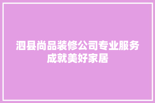 泗县尚品装修公司专业服务成就美好家居