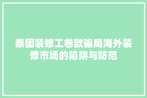 泰国装修工卷款骗局海外装修市场的陷阱与防范