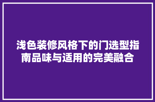浅色装修风格下的门选型指南品味与适用的完美融合