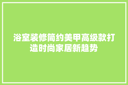 浴室装修简约美甲高级款打造时尚家居新趋势