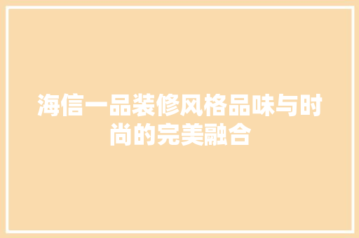 海信一品装修风格品味与时尚的完美融合
