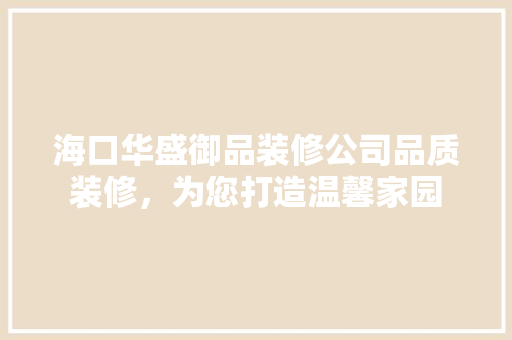 海口华盛御品装修公司品质装修，为您打造温馨家园