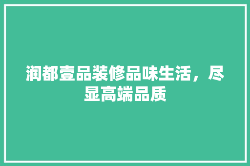 润都壹品装修品味生活，尽显高端品质