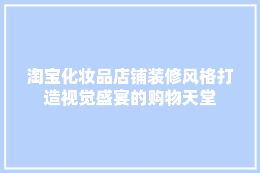 淘宝化妆品店铺装修风格打造视觉盛宴的购物天堂