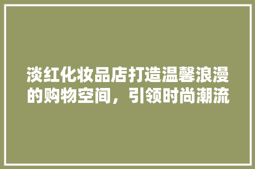 淡红化妆品店打造温馨浪漫的购物空间，引领时尚潮流