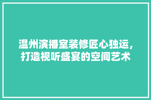 温州演播室装修匠心独运，打造视听盛宴的空间艺术