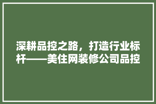 深耕品控之路，打造行业标杆——美住网装修公司品控经理的匠心之路
