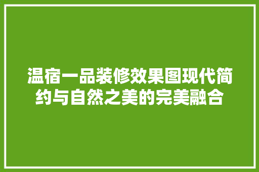 温宿一品装修效果图现代简约与自然之美的完美融合
