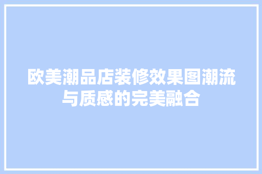 欧美潮品店装修效果图潮流与质感的完美融合
