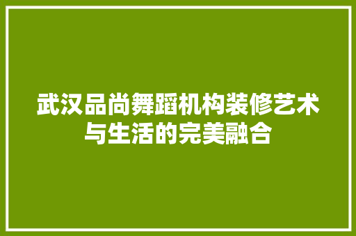 武汉品尚舞蹈机构装修艺术与生活的完美融合