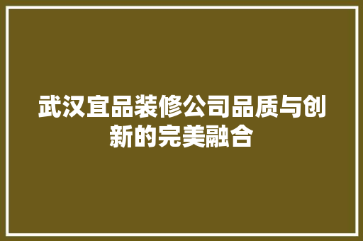 武汉宜品装修公司品质与创新的完美融合