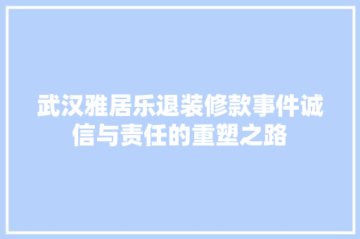 武汉雅居乐退装修款事件诚信与责任的重塑之路