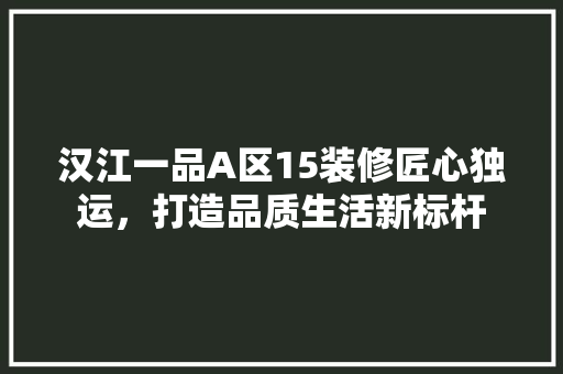 汉江一品A区15装修匠心独运，打造品质生活新标杆