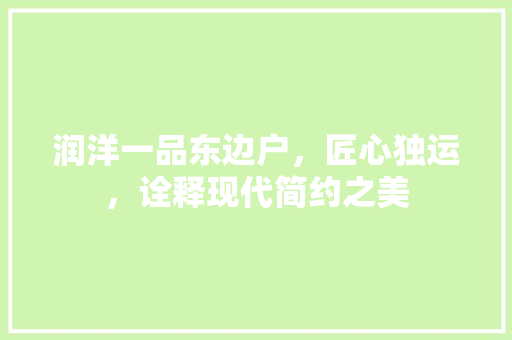润洋一品东边户，匠心独运，诠释现代简约之美
