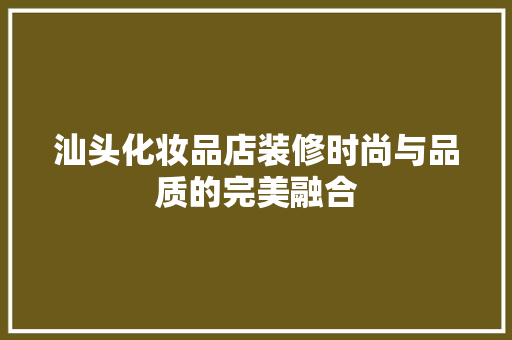汕头化妆品店装修时尚与品质的完美融合