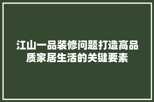 江山一品装修问题打造高品质家居生活的关键要素