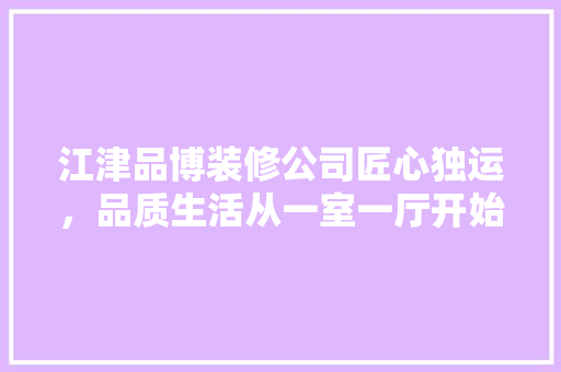 江津品博装修公司匠心独运，品质生活从一室一厅开始