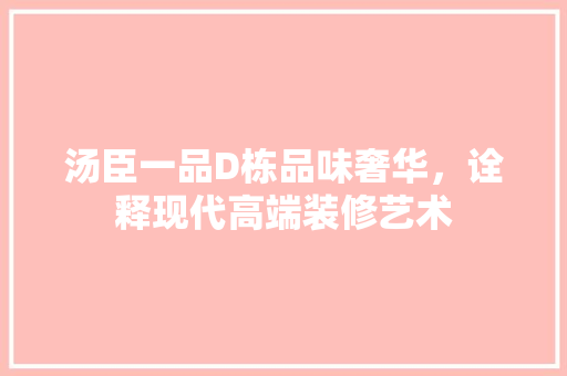 汤臣一品D栋品味奢华，诠释现代高端装修艺术