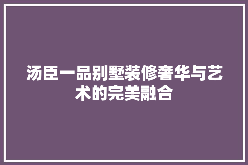 汤臣一品别墅装修奢华与艺术的完美融合