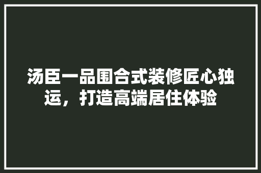 汤臣一品围合式装修匠心独运，打造高端居住体验