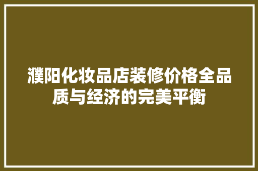 濮阳化妆品店装修价格全品质与经济的完美平衡