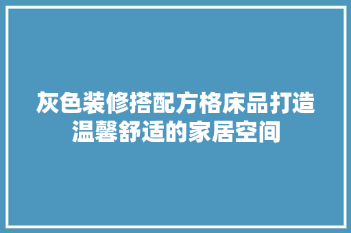 灰色装修搭配方格床品打造温馨舒适的家居空间