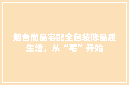 烟台尚品宅配全包装修品质生活，从“宅”开始