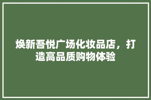 焕新吾悦广场化妆品店，打造高品质购物体验