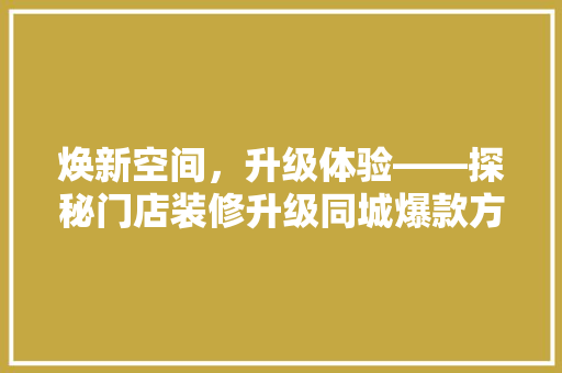 焕新空间，升级体验——探秘门店装修升级同城爆款方法