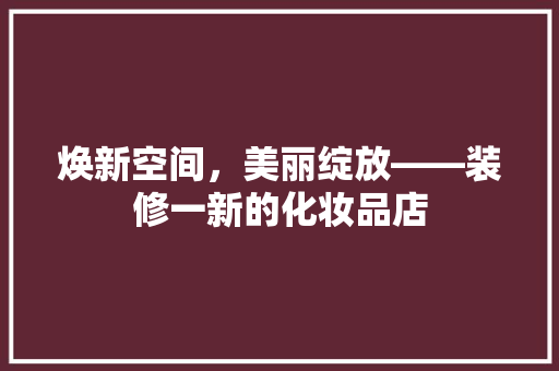 焕新空间，美丽绽放——装修一新的化妆品店