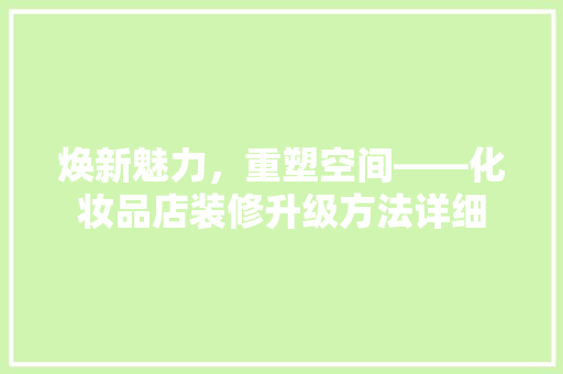 焕新魅力，重塑空间——化妆品店装修升级方法详细