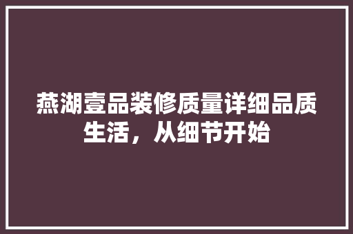 燕湖壹品装修质量详细品质生活，从细节开始